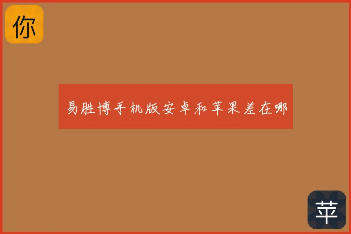 易胜博手机版安卓和苹果差在哪