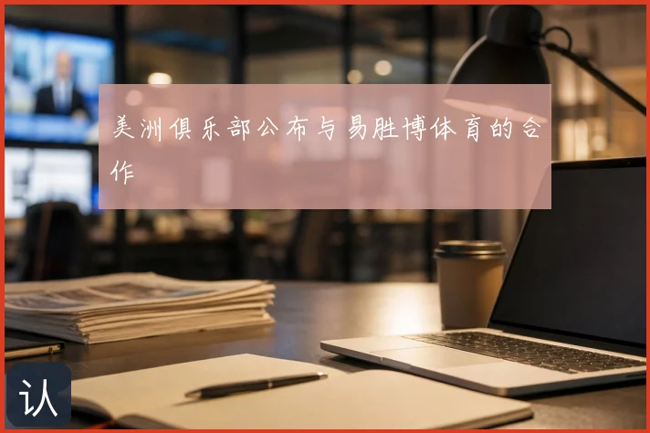 美洲俱乐部公布与易胜博体育的合作