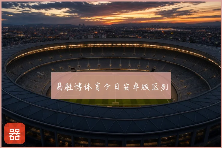 易胜博体育今日安卓版区别